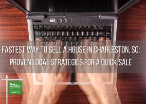 Fastest Way to Sell a House in Charleston, SC: Proven Local Strategies for a Quick Sale